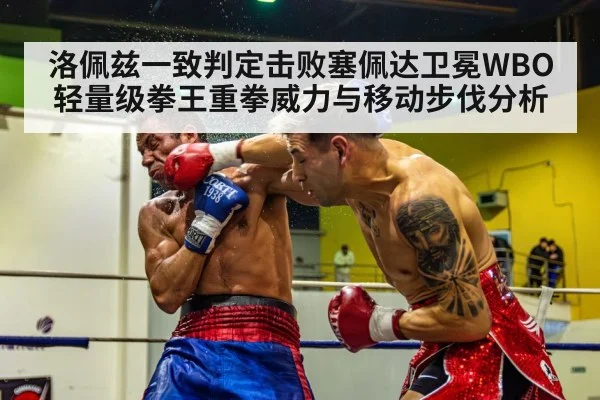洛佩兹一致判定击败塞佩达卫冕WBO轻量级拳王重拳威力与移动步伐分析