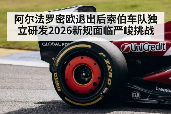 阿尔法罗密欧退出后索伯车队独立研发2026新规面临严峻挑战