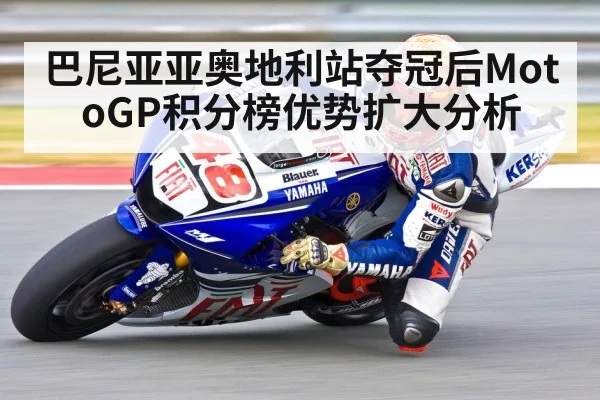 巴尼亚亚奥地利站夺冠后MotoGP积分榜优势扩大分析