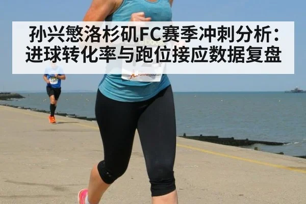 孙兴慜洛杉矶FC赛季冲刺分析：进球转化率与跑位接应数据复盘