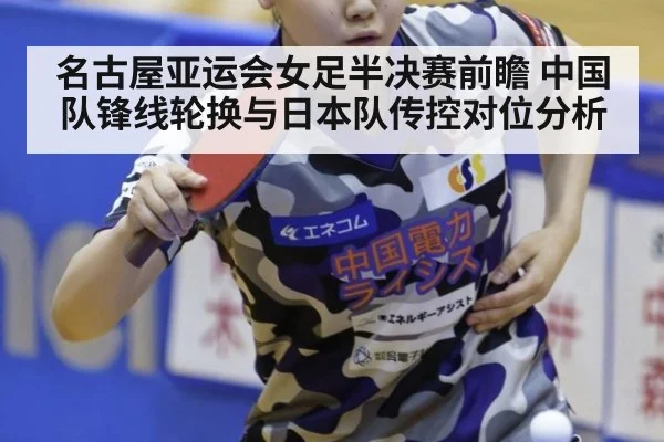 名古屋亚运会女足半决赛前瞻 中国队锋线轮换与日本队传控对位分析