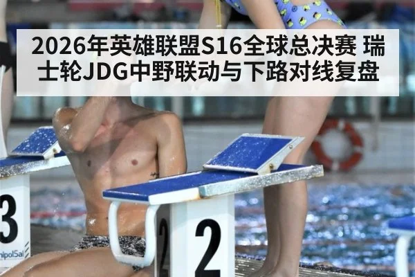 2026年英雄联盟S16全球总决赛 瑞士轮JDG中野联动与下路对线复盘