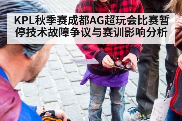 KPL秋季赛成都AG超玩会比赛暂停技术故障争议与赛训影响分析